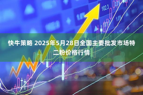 快牛策略 2025年5月28日全国主要批发市场特二粉价格行情