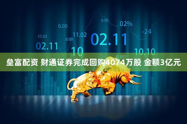 垒富配资 财通证券完成回购4074万股 金额3亿元