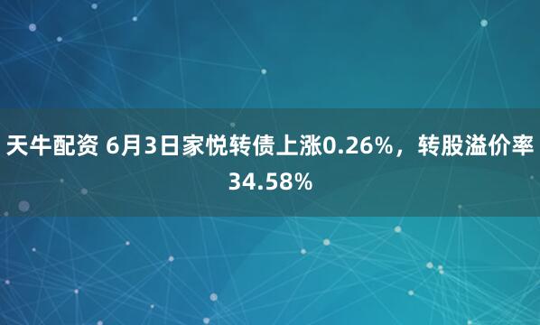 天牛配资 6月3日家悦转债上涨0.26%，转股溢价率34.58%