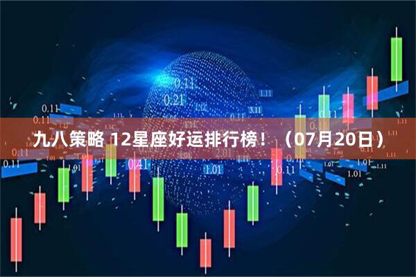 九八策略 12星座好运排行榜！（07月20日）