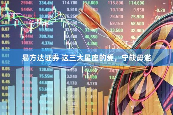 易方达证券 这三大星座的爱，宁缺毋滥