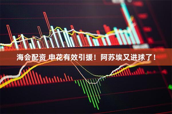 海会配资 申花有效引援！阿苏埃又进球了！