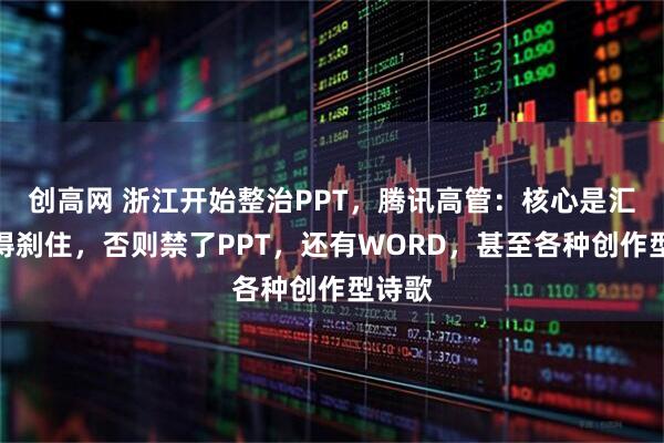 创高网 浙江开始整治PPT，腾讯高管：核心是汇报风得刹住，否则禁了PPT，还有WORD，甚至各种创作型诗歌