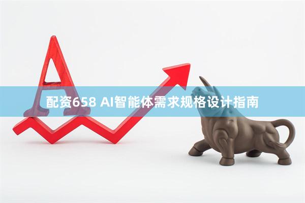 配资658 AI智能体需求规格设计指南
