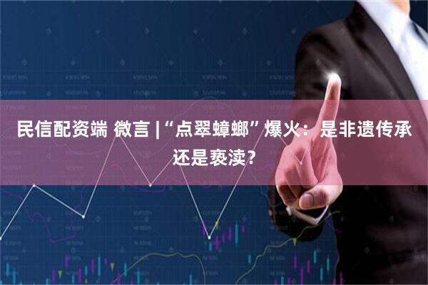 民信配资端 微言 |“点翠蟑螂”爆火：是非遗传承还是亵渎？