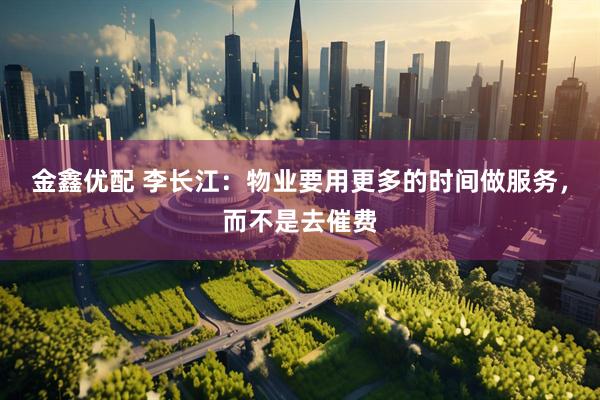 金鑫优配 李长江：物业要用更多的时间做服务，而不是去催费