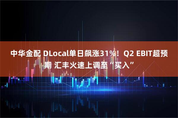 中华金配 DLocal单日飙涨31%！Q2 EBIT超预期 汇丰火速上调至“买入”