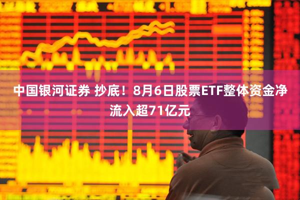 中国银河证券 抄底！8月6日股票ETF整体资金净流入超71亿元