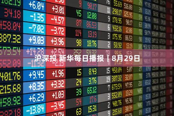 沪深投 新华每日播报｜8月29日