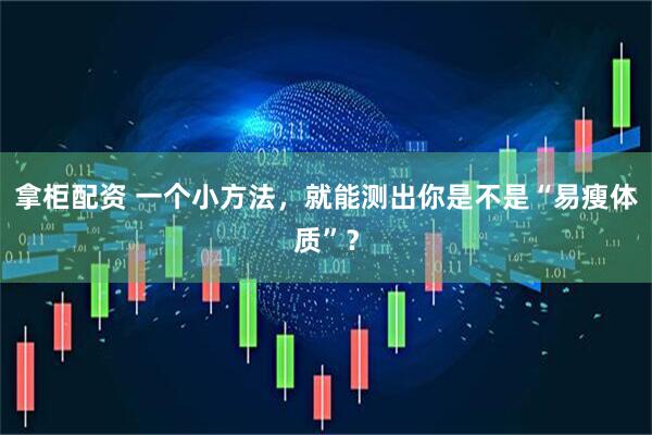 拿柜配资 一个小方法，就能测出你是不是“易瘦体质”？