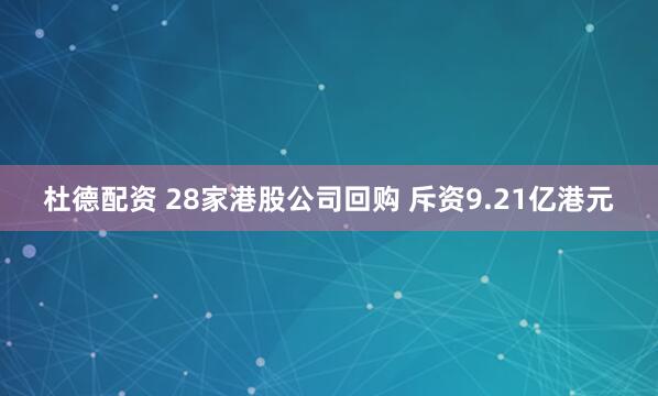 杜德配资 28家港股公司回购 斥资9.21亿港元