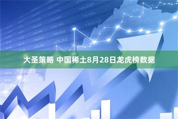 大圣策略 中国稀土8月28日龙虎榜数据