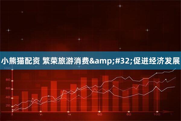 小熊猫配资 繁荣旅游消费 促进经济发展