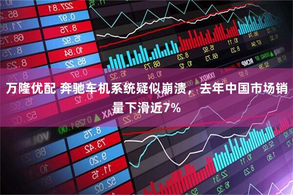 万隆优配 奔驰车机系统疑似崩溃，去年中国市场销量下滑近7%