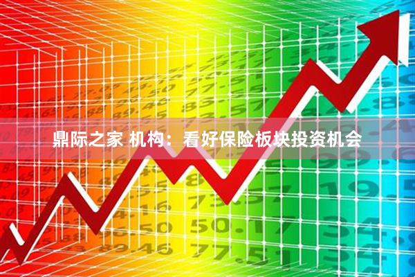 鼎际之家 机构：看好保险板块投资机会